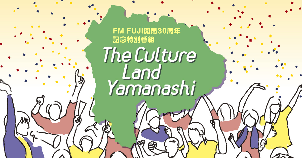 FM FUJI 開局30周年記念特別番組　The Culture Land Yamanashi