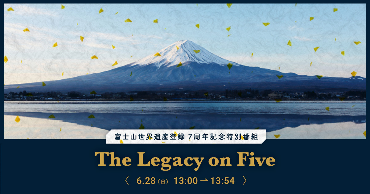 富士山世界遺産登録7周年記念特別番組 The legacy on Five