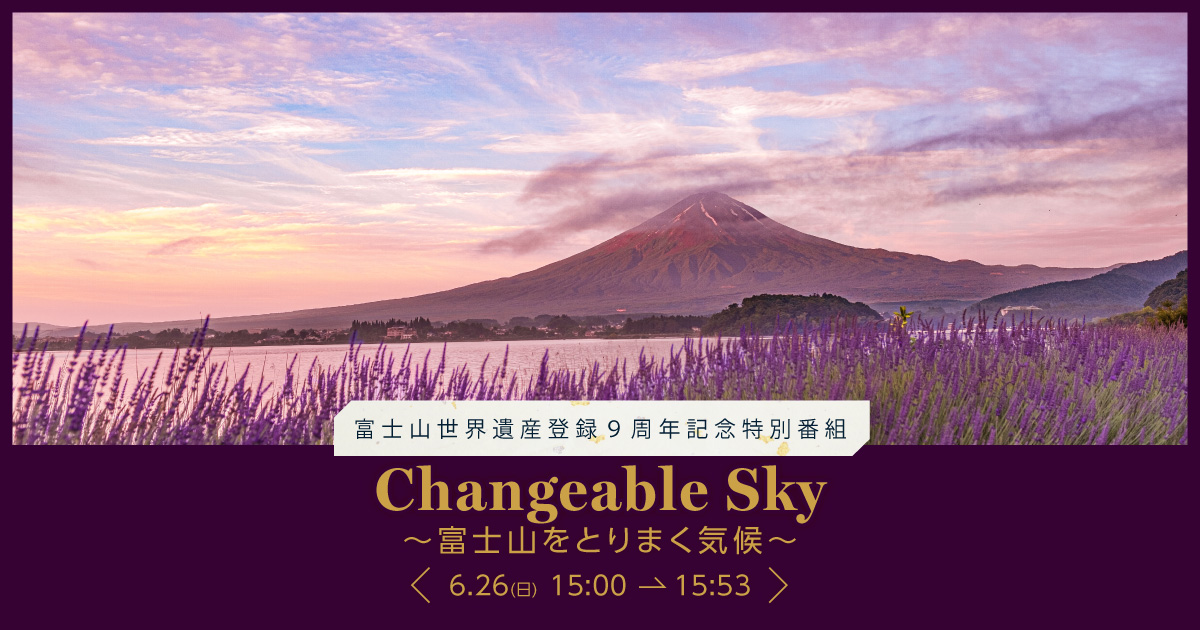 富士山世界遺産登録9周年記念特別番組　Changeable Sky～富士山をとりまく気候～
