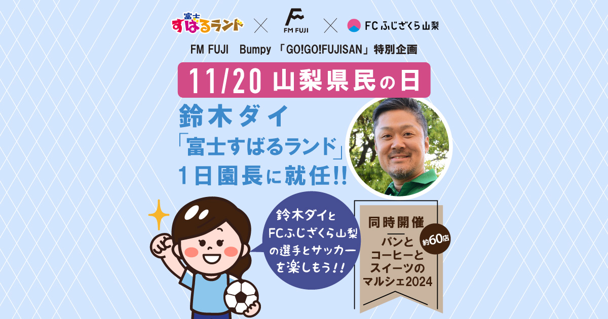 FM FUJI　Bumpy 「GO!GO!FUJISAN」特別企画
11/20山梨県民の日 鈴木ダイ「富士すばるランド」1日園長に就任！！
鈴木ダイとFCふじざくら山梨の選手とサッカーを楽しもう！！