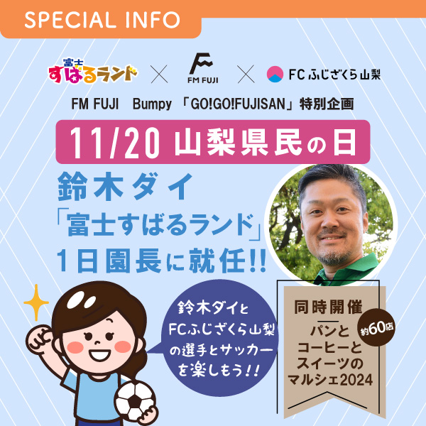 FM FUJI　Bumpy 「GO!GO!FUJISAN」特別企画 11/20山梨県民の日 鈴木ダイ 「富士すばるランド」1日園長に就任！！ 鈴木ダイとFCふじざくら山梨の選手とサッカーを楽しもう！！