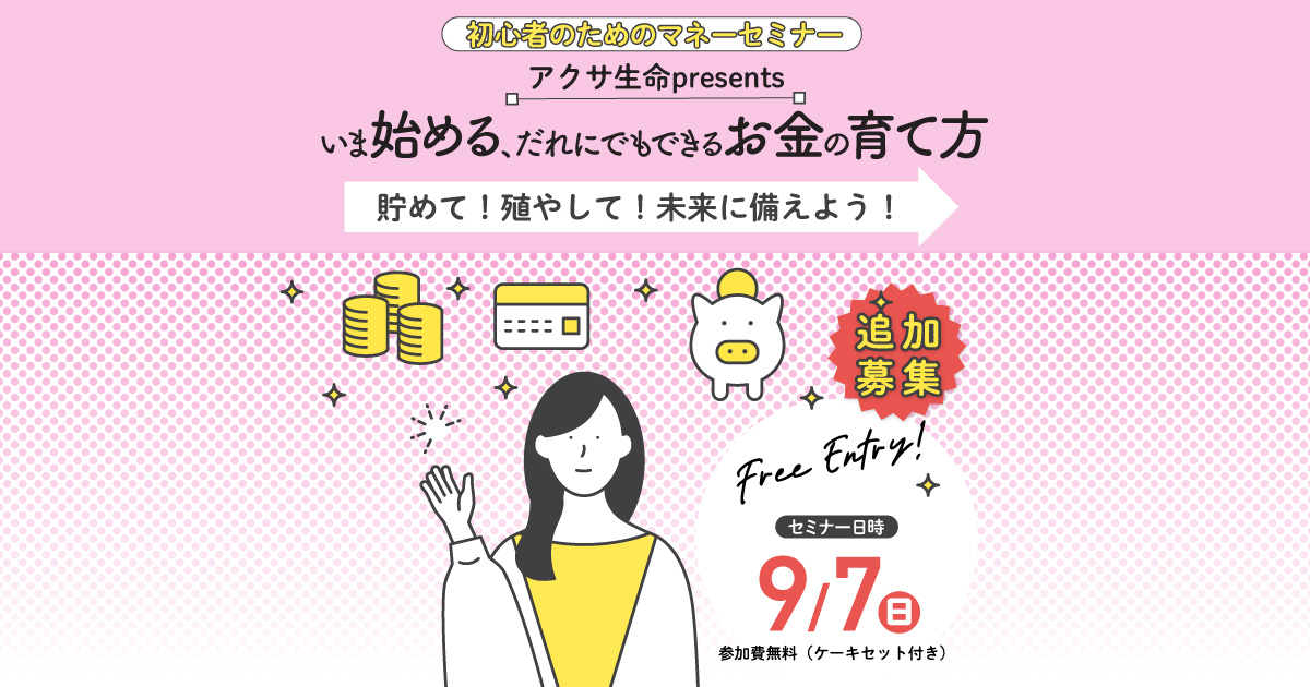 初心者のためのマネーセミナー アクサ生命 presents いま始める、だれにでもできるお金の育て方 ～貯めて！殖やして！未来に備えよう！～