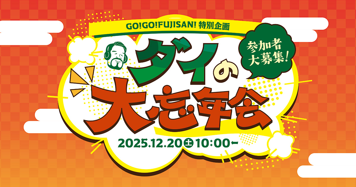 GO!GO!FUJISAN!特別企画 「ダイの大忘年会」開催決定！！