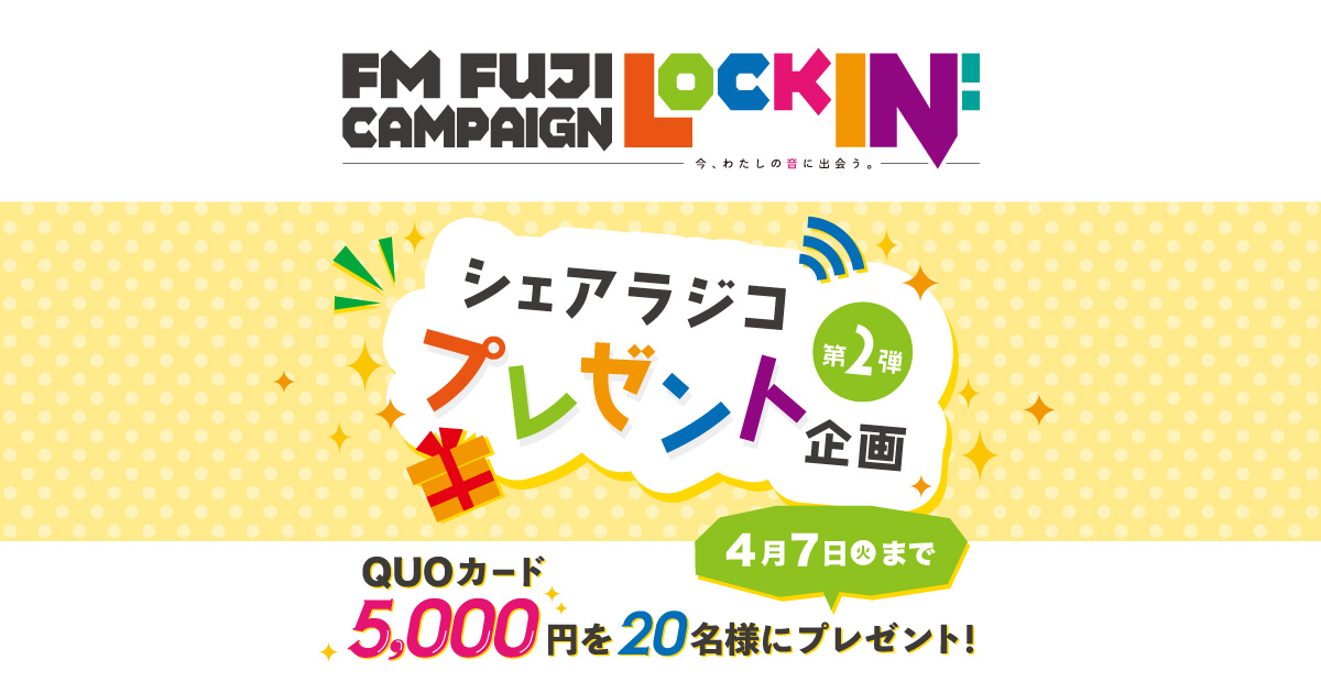 FM FUJI Lock in！
シェアラジコプレゼント企画
QUOカード5,000円を20名様にプレゼント！